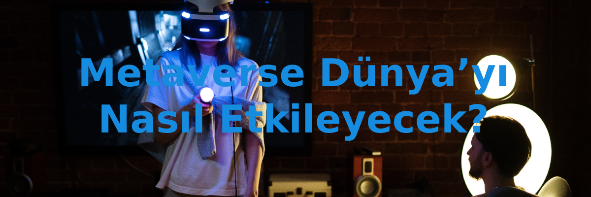 metaverse dünyayı nasıl etkileyecek